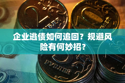 济南企业逃债如何追回？规避风险有何妙招？