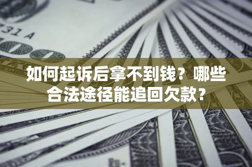 济南如何起诉后拿不到钱？哪些合法途径能追回欠款？