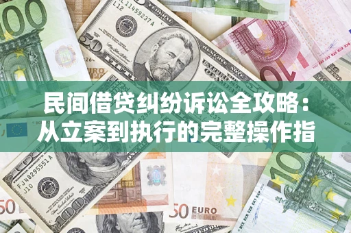 济南民间借贷纠纷诉讼全攻略：从立案到执行的完整操作指南