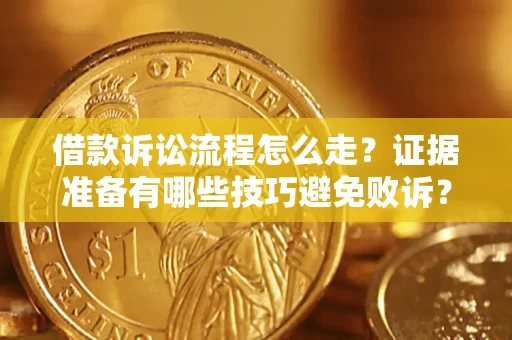济南借款诉讼流程怎么走？证据准备有哪些技巧避免败诉？