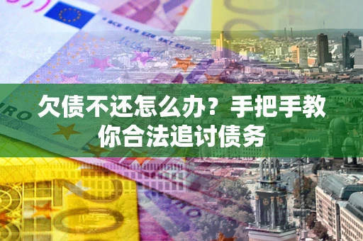 济南欠债不还怎么办？手把手教你合法追讨债务