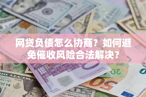 济南网贷负债怎么协商？如何避免催收风险合法解决？
