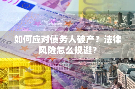 济南如何应对债务人破产？法律风险怎么规避？