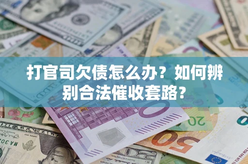 济南打官司欠债怎么办？如何辨别合法催收套路？