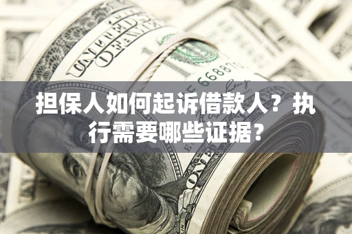济南担保人如何起诉借款人？执行需要哪些证据？