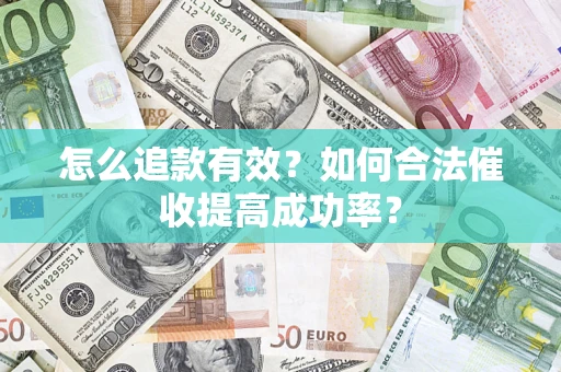 济南怎么追款有效？如何合法催收提高成功率？