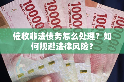 济南催收非法债务怎么处理？如何规避法律风险？
