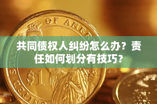 济南共同债权人纠纷怎么办？责任如何划分有技巧？