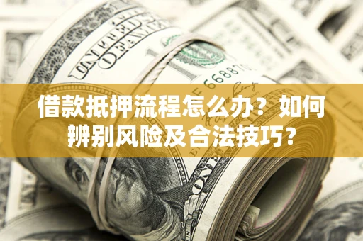 济南借款抵押流程怎么办？如何辨别风险及合法技巧？