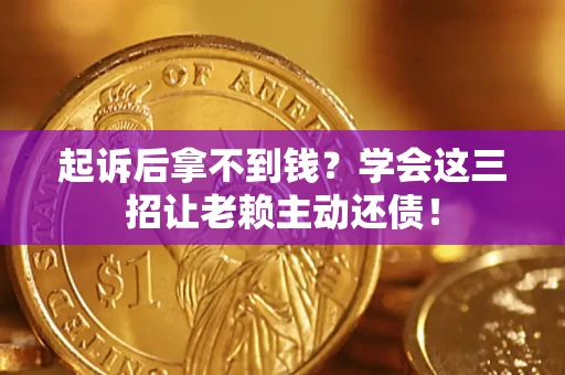 济南起诉后拿不到钱？学会这三招让老赖主动还债！