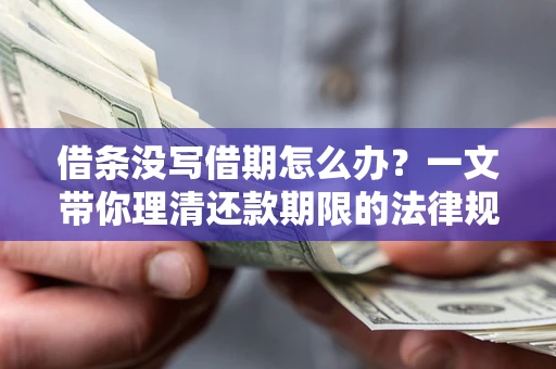 济南借条没写借期怎么办？一文带你理清还款期限的法律规则