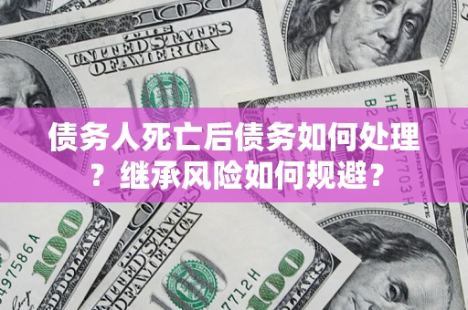 济南债务人死亡后债务如何处理？继承风险如何规避？