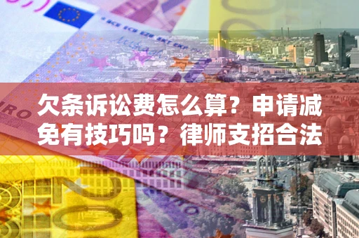 济南欠条诉讼费怎么算？申请减免有技巧吗？律师支招合法省钱