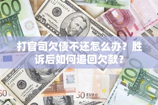 济南打官司欠债不还怎么办？胜诉后如何追回欠款？