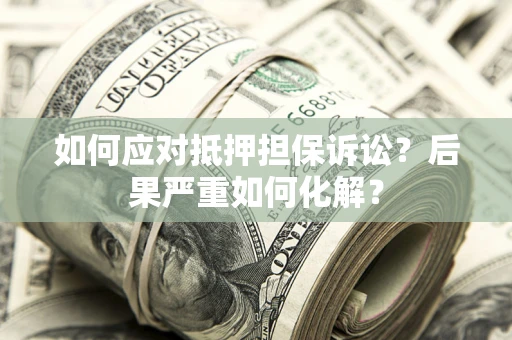 济南如何应对抵押担保诉讼？后果严重如何化解？