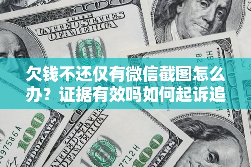 济南欠钱不还仅有微信截图怎么办？证据有效吗如何起诉追回欠款？