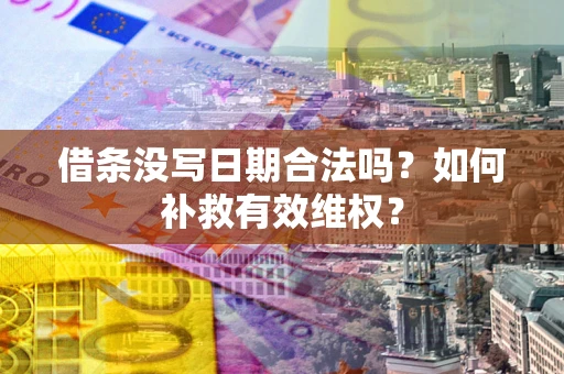 济南借条没写日期合法吗？如何补救有效维权？