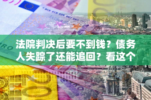 济南法院判决后要不到钱？债务人失踪了还能追回？看这个方法！