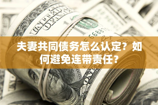 济南夫妻共同债务怎么认定？如何避免连带责任？