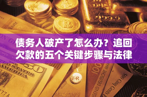 济南债务人破产了怎么办？追回欠款的五个关键步骤与法律策略