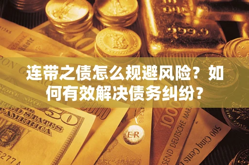 济南连带之债怎么规避风险？如何有效解决债务纠纷？