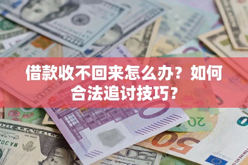 济南借款收不回来怎么办？如何合法追讨技巧？
