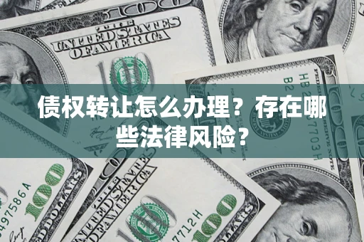 济南债权转让怎么办理？存在哪些法律风险？