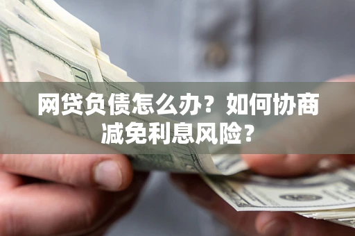 济南网贷负债怎么办？如何协商减免利息风险？