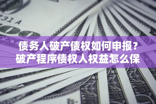 济南债务人破产债权如何申报？破产程序债权人权益怎么保障？