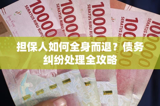 济南担保人如何全身而退？债务纠纷处理全攻略