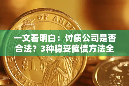 济南一文看明白：讨债公司是否合法？3种稳妥催债方法全解析