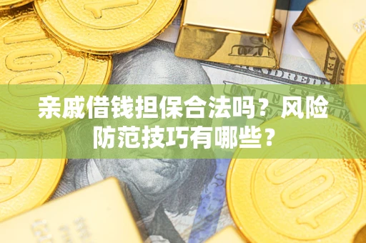 济南亲戚借钱担保合法吗？风险防范技巧有哪些？