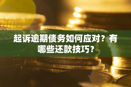 济南起诉逾期债务如何应对？有哪些还款技巧？