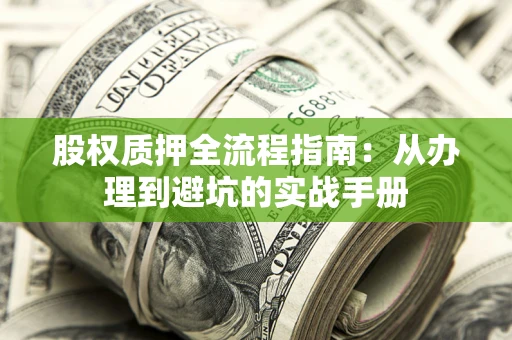 济南股权质押全流程指南：从办理到避坑的实战手册