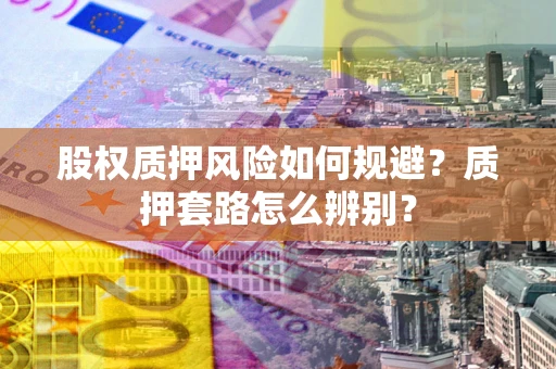 济南股权质押风险如何规避？质押套路怎么辨别？