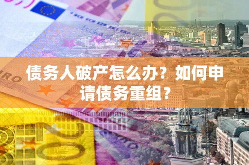 济南债务人破产怎么办？如何申请债务重组？