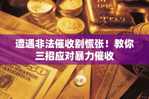 济南遭遇非法催收别慌张！教你三招应对暴力催收