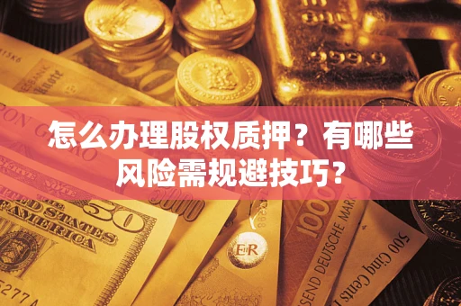 济南怎么办理股权质押？有哪些风险需规避技巧？