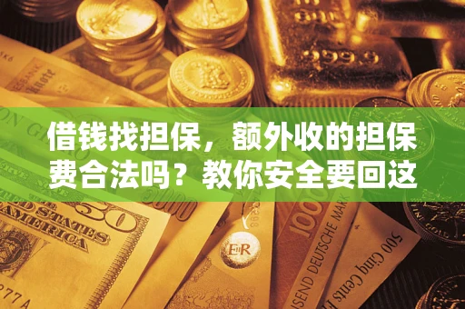 济南借钱找担保，额外收的担保费合法吗？教你安全要回这笔钱