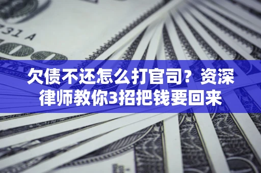 济南欠债不还怎么打官司？资深律师教你3招把钱要回来