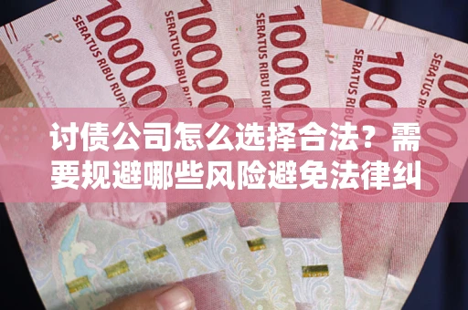 济南讨债公司怎么选择合法?需要规避哪些风险避免法律纠纷? 济南讨债公司怎么选择合法?需要规避哪些风险避免法律纠纷?