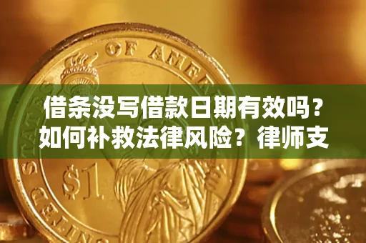 济南借条没写借款日期有效吗？如何补救法律风险？律师支招