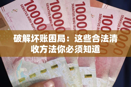 济南破解坏账困局：这些合法清收方法你必须知道