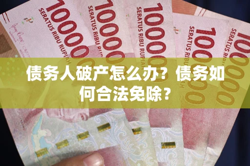 济南债务人破产怎么办？债务如何合法免除？