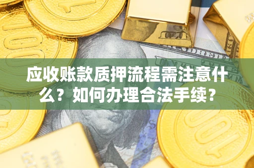 济南应收账款质押流程需注意什么？如何办理合法手续？