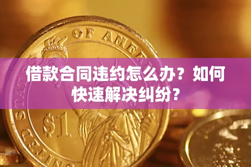 济南借款合同违约怎么办？如何快速解决纠纷？