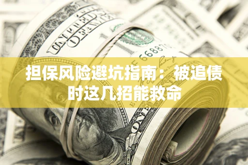 济南担保风险避坑指南：被追债时这几招能救命
