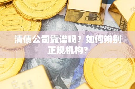 济南清债公司靠谱吗？如何辨别正规机构？