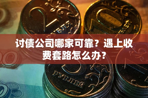 济南讨债公司哪家可靠？遇上收费套路怎么办？