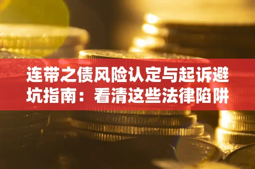 济南连带之债风险认定与起诉避坑指南：看清这些法律陷阱，避免无辜背债